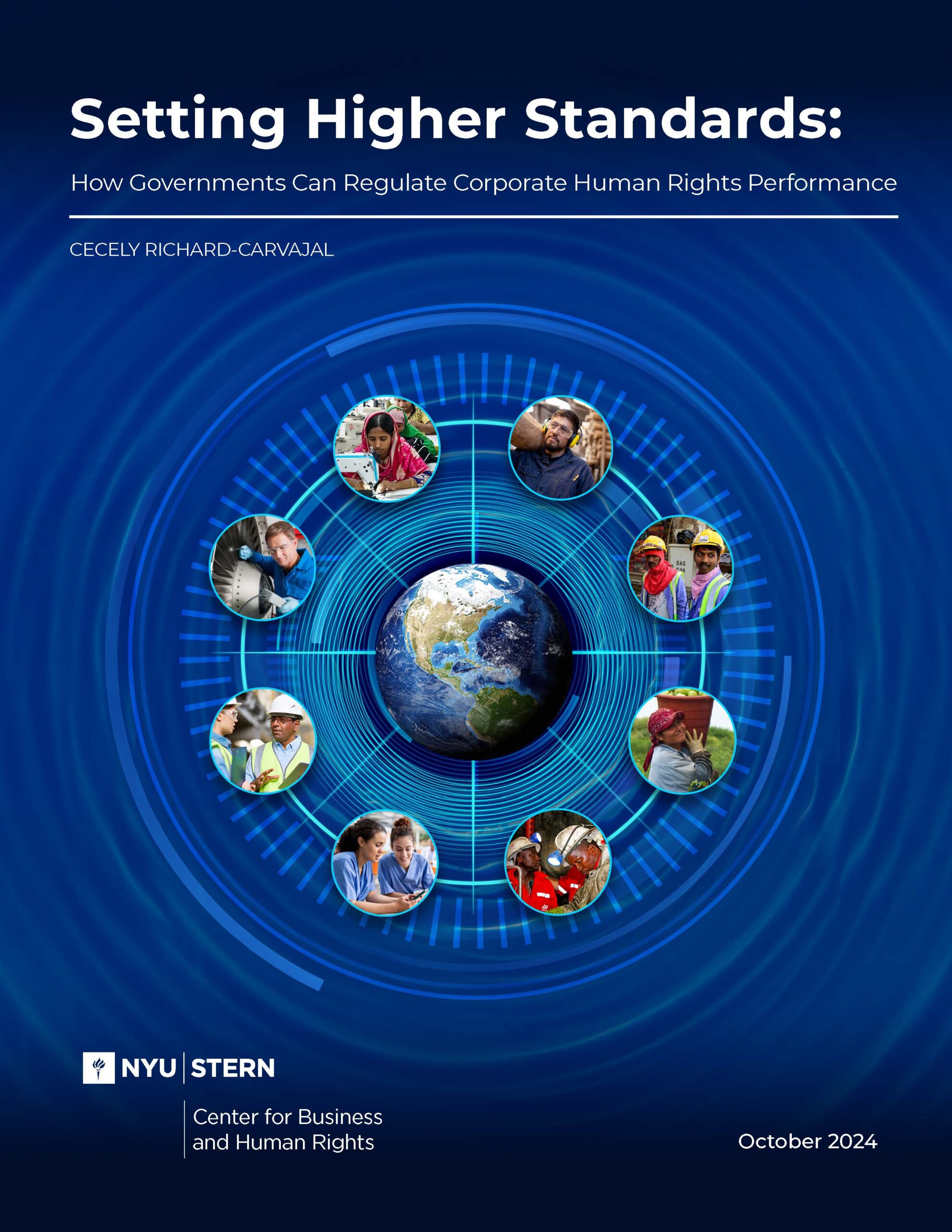 The cover image of the report titled "Setting Higher Standards: How Governments Can Regulate Corporate Human Rights Performance," features a dark blue background with concentric circular lines radiating from the center, resembling a radar or data visualization. At the center is an image of Earth, emphasizing the global scope of the report. Surrounding the Earth are circular photos of diverse workers in various industries—such as factory workers, healthcare professionals, and construction workers—highlighting human rights in different sectors. The author, Cecely Richard-Carvajal, is credited below the title. At the bottom, the NYU Stern logo and the "Center for Business and Human Rights" are displayed, with the report date, October 2024, on the right.